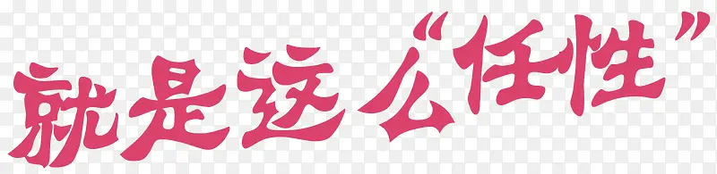 任性艺术字PNG图片素材下载_图片编号8400138-PNG素材网